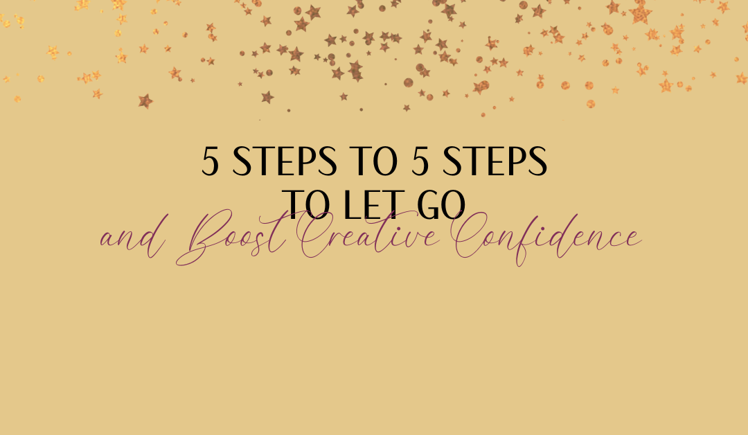 5 Steps to Let Go and Boost Creative Confidence