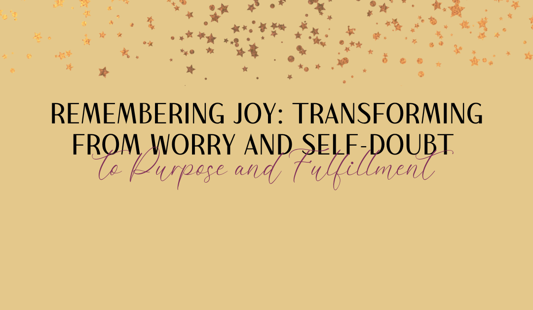 Remembering Joy: Transforming from Worry and Self-Doubt