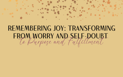 Remembering Joy: Transforming from Worry and Self-Doubt
